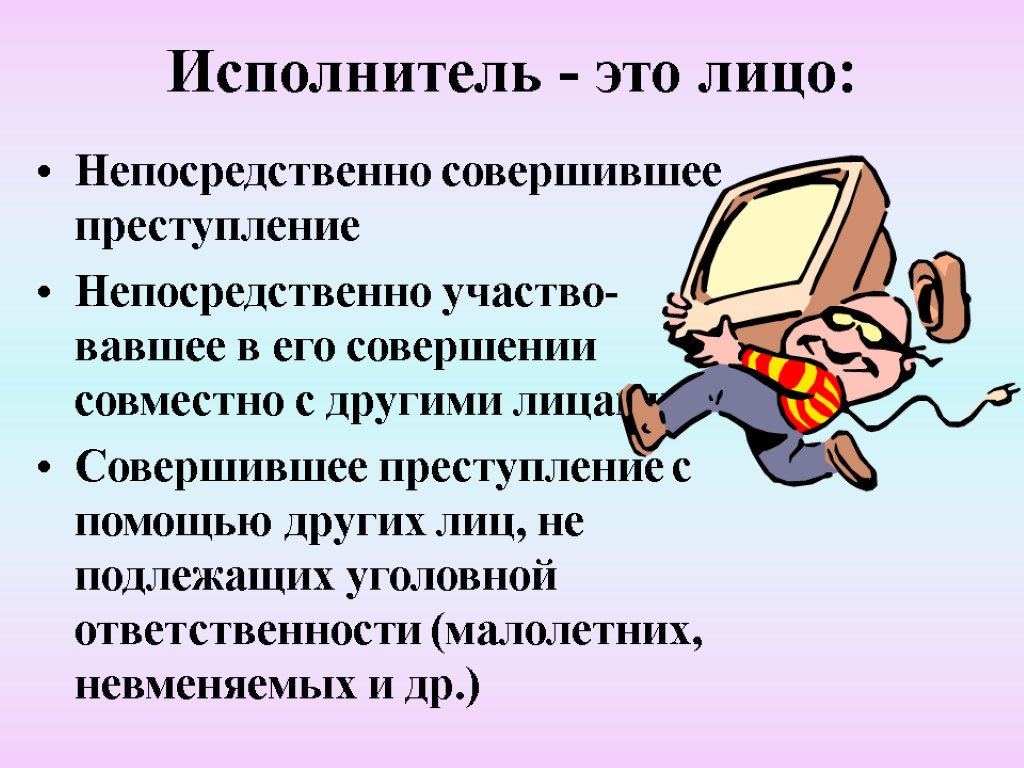 Исполнитель - это лицо: Непосредственно совершившее преступление Непосредственно участво- вавшее в его совершении совместно